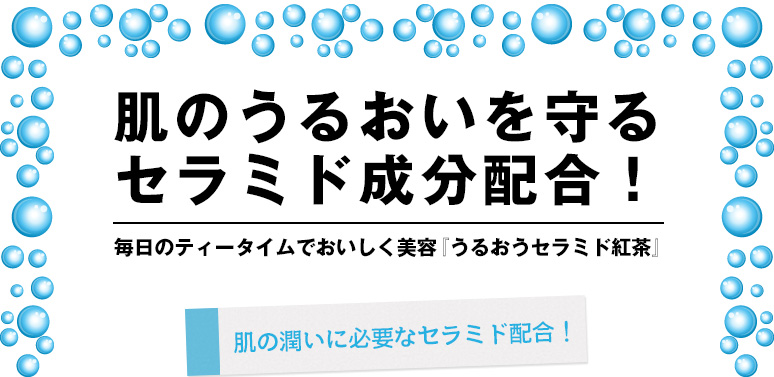 肌のうるおいを守るセラミド成分配合！毎日のティータイムでおいしく美容『うるおうセラミド紅茶』肌の潤いに必要なセラミド配合！